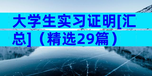 大学生实习证明[汇总]（精选29篇）
